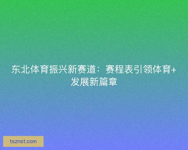 东北体育振兴新赛道：赛程表引领体育+发展新篇章